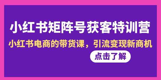 小红书-矩阵号获客特训营-第10期，小红书电商的带货课，引流变现新商机-资源基地