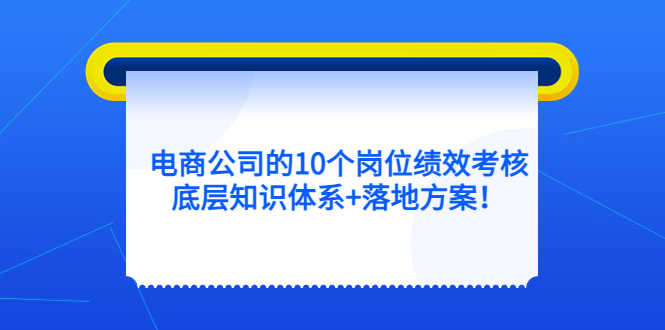 电商公司的10个岗位绩效考核的底层知识体系+落地方案！-资源基地