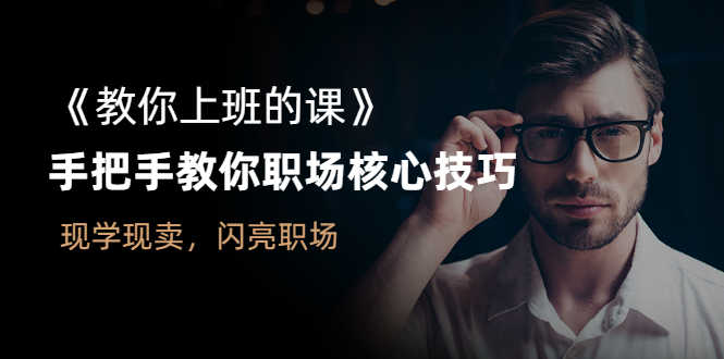 《教你上班的课》手把手教你职场核心技巧,现学现卖,闪亮职场-资源基地