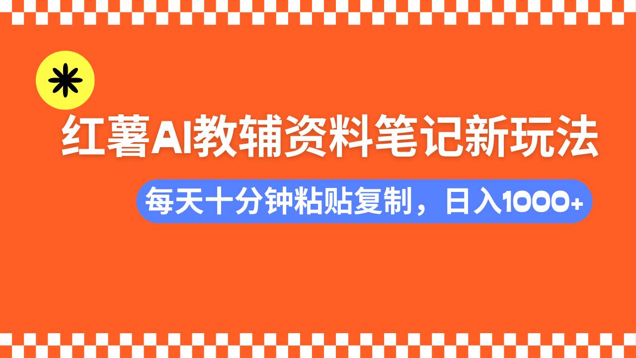 小红书AI教辅资料笔记新玩法，0门槛，可批量可复制，一天十分钟发笔记…-资源基地