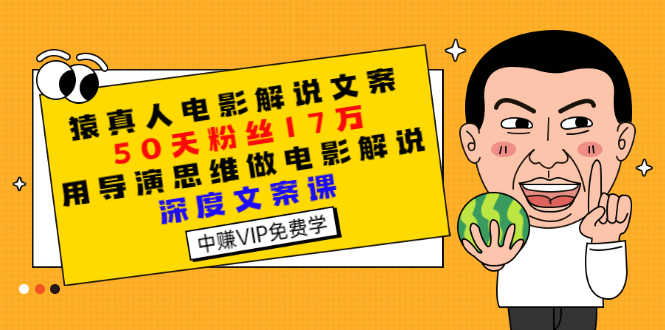 猿真人电影解说文案，50天粉丝17万，用导演思维做电影解说深度文案课-资源基地