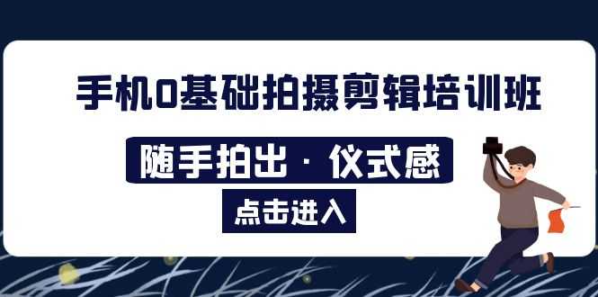 2023手机0基础拍摄剪辑培训班:随手拍出·仪式感-资源基地