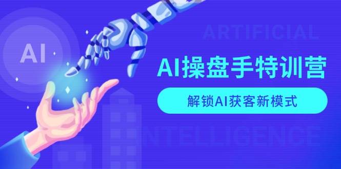 AI-操盘手特训营,解锁AI获客新模式,全面掌握AI商业应用与提示词技巧-资源基地