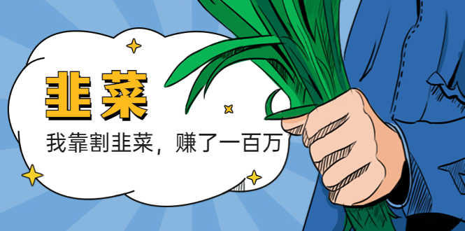 我靠割韭菜 赚了一百万-资源基地