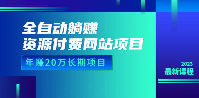 全自动躺赚资源付费网站项目:年赚20万长期项目(详细教程+源码)23年更新-资源基地