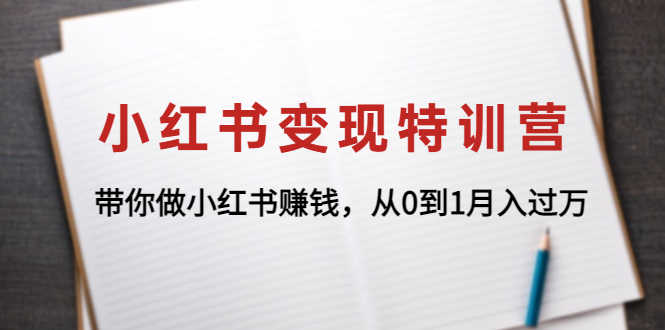 小红书变现特训营：带你做小红书赚钱，从0到1月入过万-资源基地