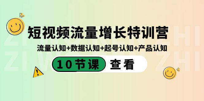 短视频流量增长特训营:流量认知+数据认知+起号认知+产品认知(10节课)-资源基地