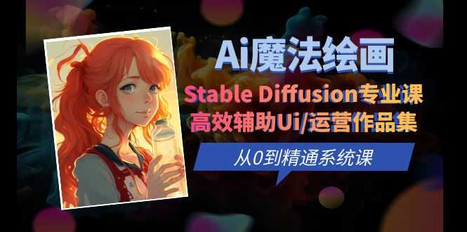 Ai魔法绘画 Stable Diffusion专业课 高效辅助Ui/运营作品集 0到精通系统课-资源基地