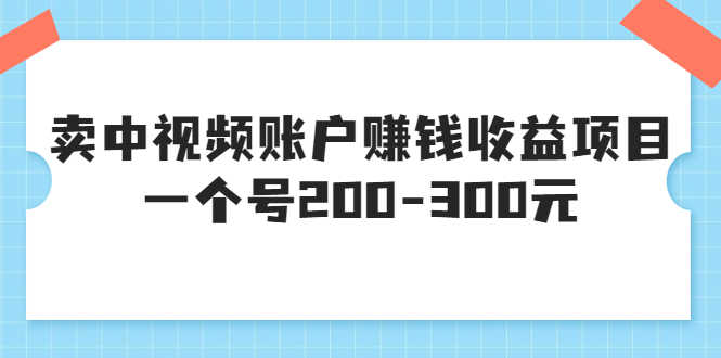 某599元收费培训：卖中视频账户赚钱收益项目 一个号200-300元（13节完整版)-资源基地