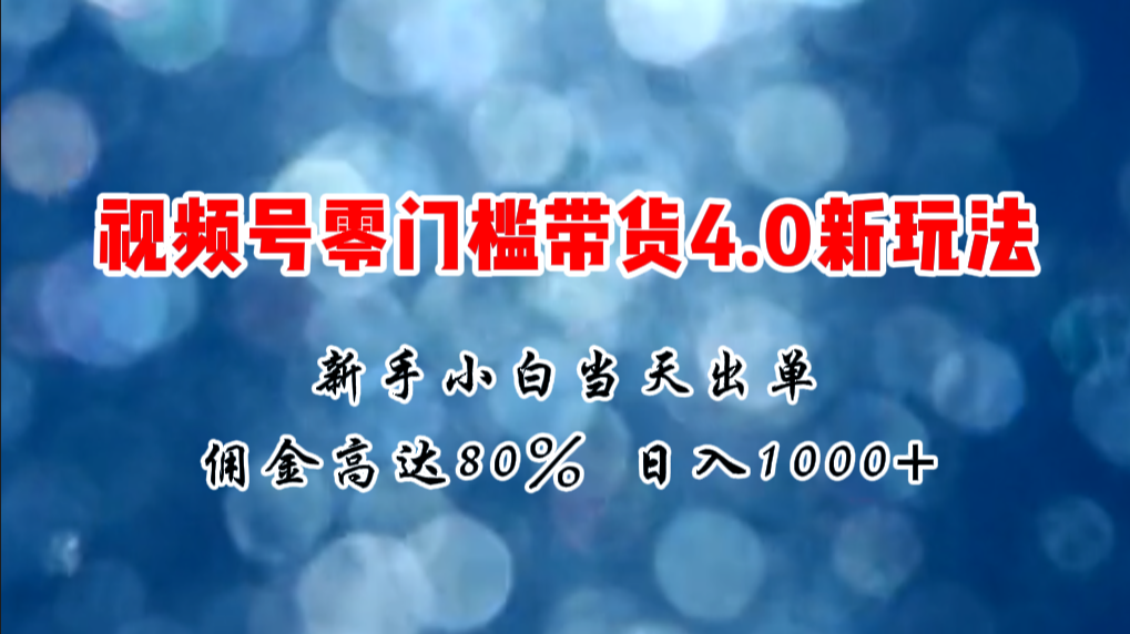 微信视频号零门槛带货4.0新玩法，新手小白当天见收益，日入1000+-资源基地