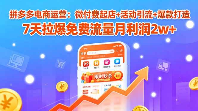 拼多多电商运营：微付费起店+活动引流+爆款打造 7天拉爆免费流量月利润2w+-资源基地
