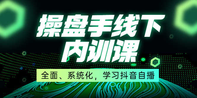 某收费培训第22期·操盘手线下内训课，全面、系统化，学习抖音自播-资源基地