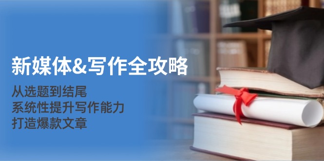 新媒体&写作全攻略：从选题到结尾，系统性提升写作能力，打造爆款文章-资源基地