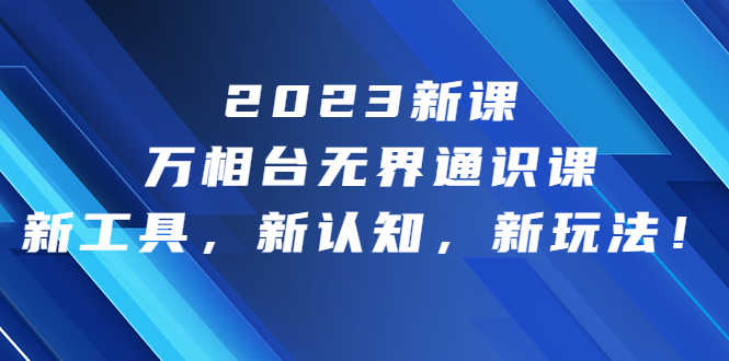 2023新课·万相台·无界通识课，新工具，新认知，新玩法！-资源基地
