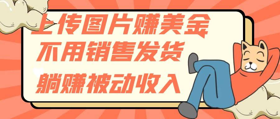 上传图片赚美金，不用销售发货躺赚被动收入-资源基地