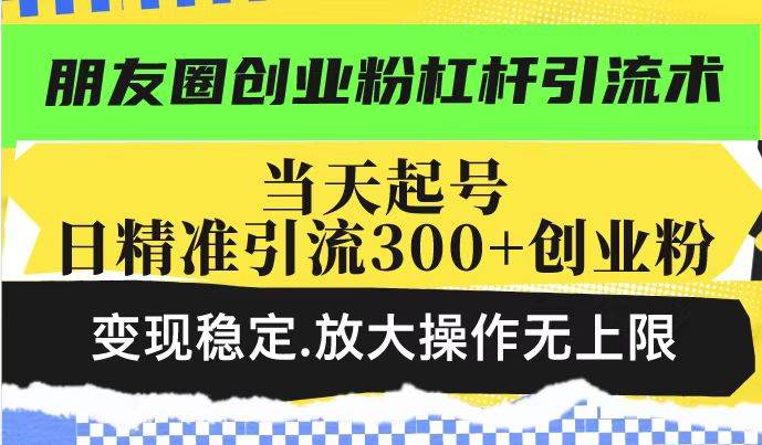 朋友圈创业粉杠杆引流术,投产高轻松日引300+创业粉,变现稳定.放大操…-资源基地