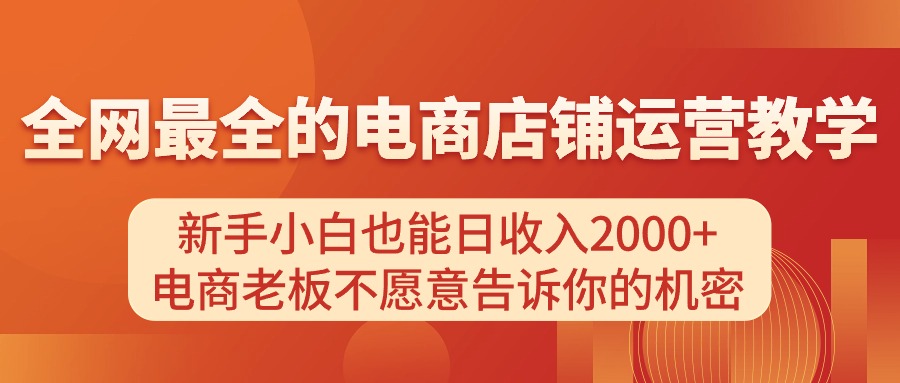 电商店铺运营教学，新手小白也能日收入2000+，电商老板不愿意告诉你的机密-资源基地