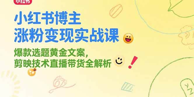 小红书博主涨粉变现实战课，爆款选题黄金文案，剪映技术直播带货全解析-资源基地