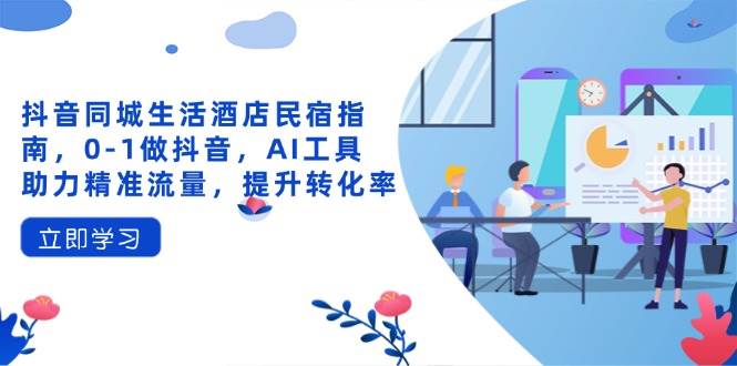 抖音同城生活酒店民宿指南，0-1做抖音，AI工具助力精准流量，提升转化率-资源基地