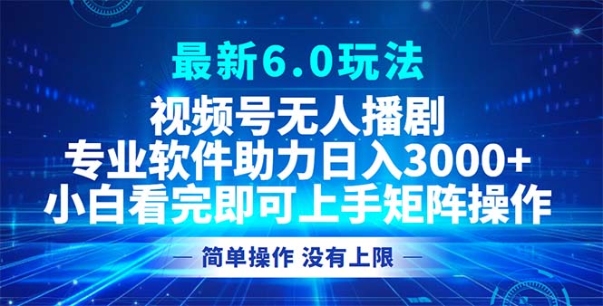 视频号最新6.0玩法，无人播剧，轻松日入3000+-资源基地