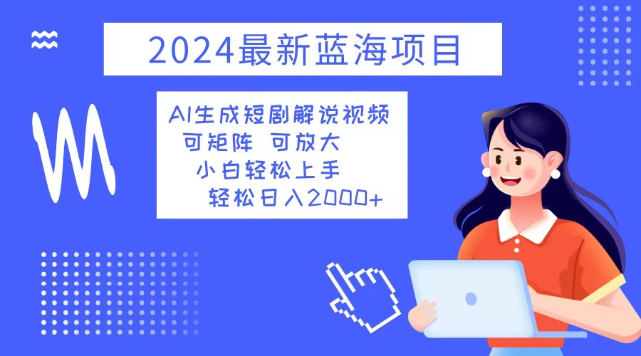 2024最新蓝海项目 AI生成短剧解说视频 小白轻松上手 日入2000+-资源基地
