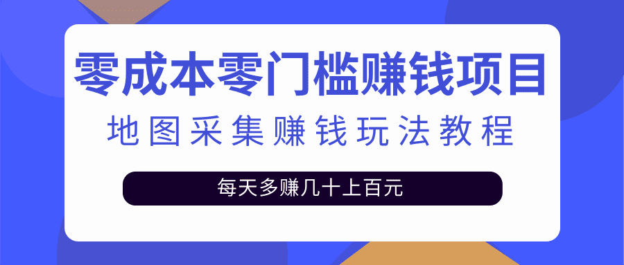 零成本零门槛赚钱项目，地图采集赚佣金，每天多赚几十上百元（附软件）-资源基地