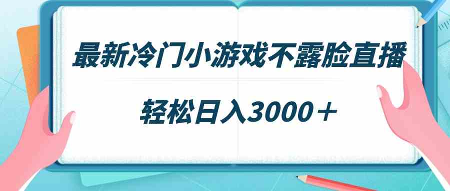 最新冷门小游戏不露脸直播,场观稳定几千,轻松日入3000+-资源基地