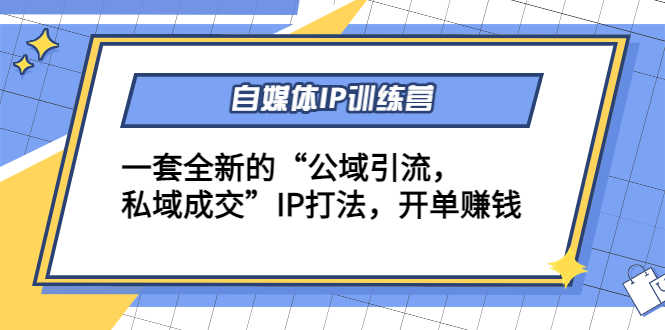 自媒体IP训练营(12+13期)一套全新的“公域引流,私域成交”IP打法 开单赚钱-资源基地