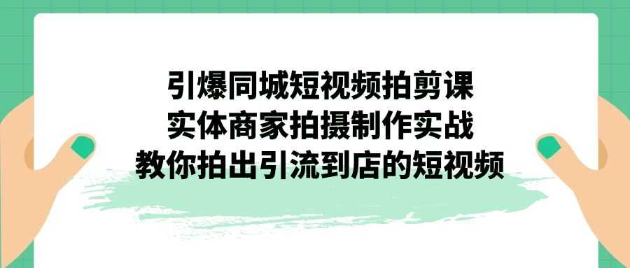 引爆同城-短视频拍剪课:实体商家拍摄制作实战,教你拍出引流到店的短视频-资源基地