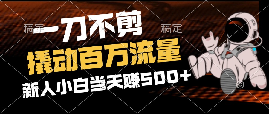 2分钟一个作品,一刀不剪,撬动百万流量,新人小白刚做就赚500+-资源基地