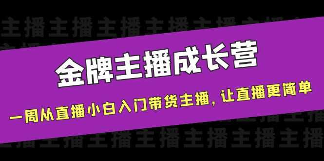 金牌主播成长营，一周从直播小白入门带货主播，让直播更简单-资源基地