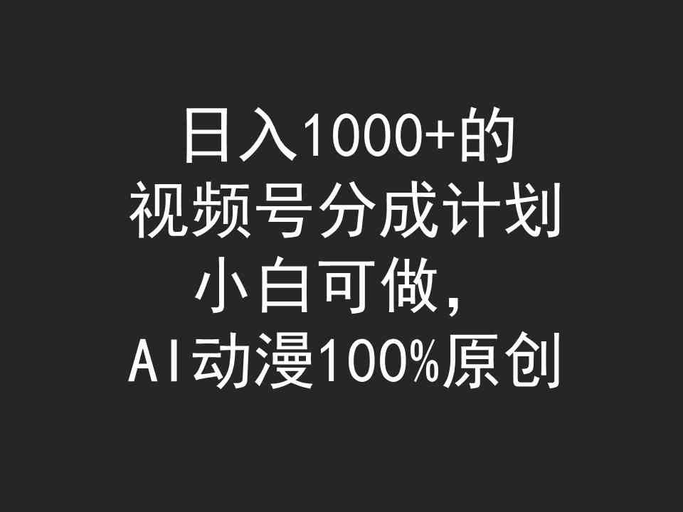 日入1000+的视频号分成计划,小白可做,AI动漫100%原创-资源基地
