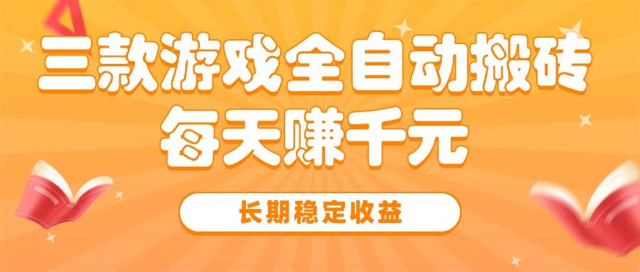 三款热门游戏全自动搬砖，每天赚千元，长期稳定收益-资源基地