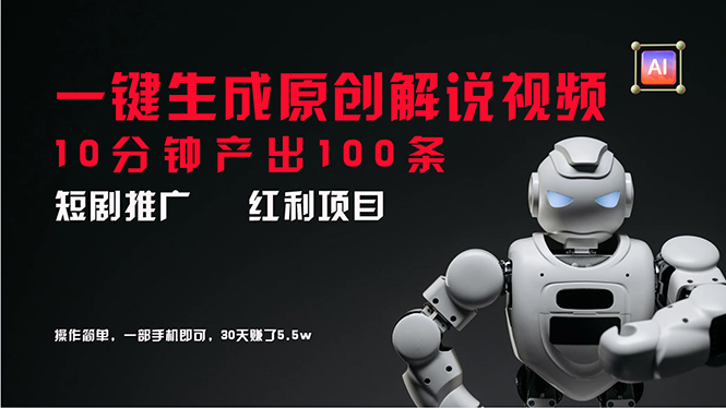 短剧推广新思路，AI一键生成原创解说视频，10分钟产出100条，30天赚了5.5w-资源基地