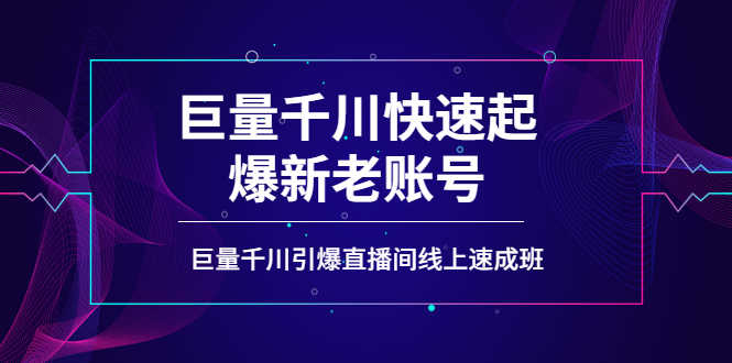如何通过巨量千川快速起爆新老账号，巨量千川引爆直播间线上速成班-资源基地