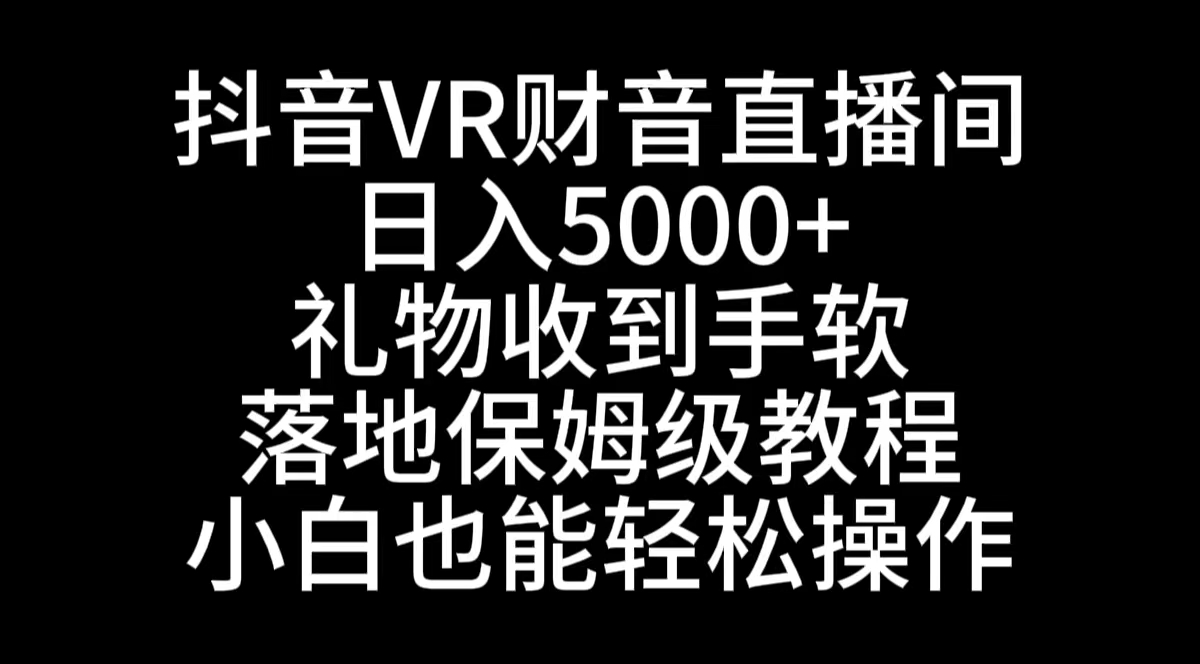 抖音VR财神直播间，日入5000+，礼物收到手软，落地式保姆级教程，小白也…-资源基地