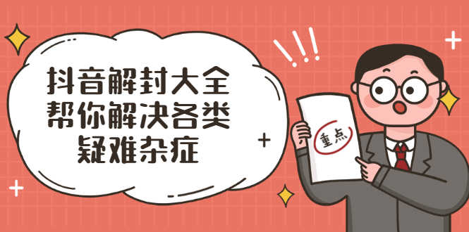 抖音解封大全，帮你解决各类疑难杂症（封禁话术和模板）-资源基地