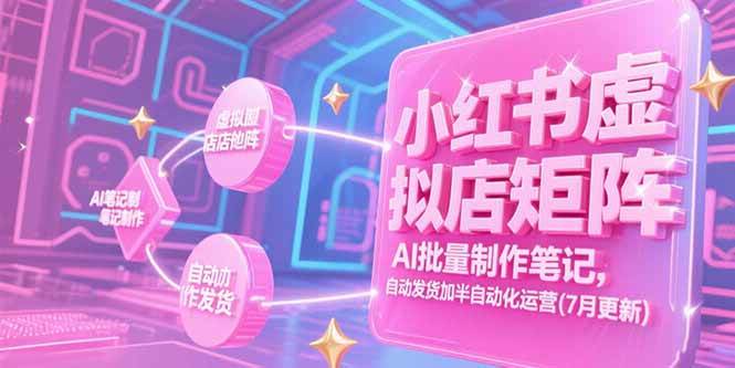 小红书虚拟店矩阵，AI批量制作笔记，自动发货加半自动化运营(7月更新)-资源基地