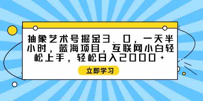 抽象艺术号掘金3.0，一天半小时 ，蓝海项目， 互联网小白轻松上手，轻松…-资源基地
