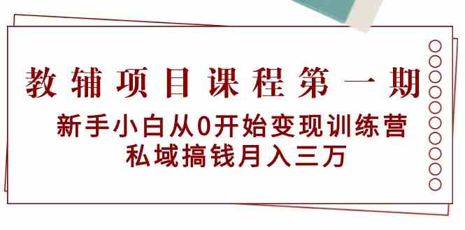 教辅项目课程第一期:新手小白从0开始变现训练营 私域搞钱月入三万-资源基地