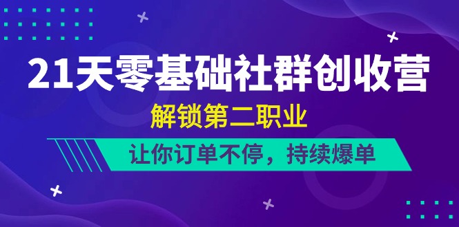 21天-零基础社群 创收营，解锁第二职业，让你订单不停，持续爆单（22节）-资源基地