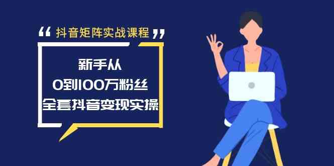 抖音矩阵实战课程：新手从0到100万粉丝，全套抖音变现实操-资源基地