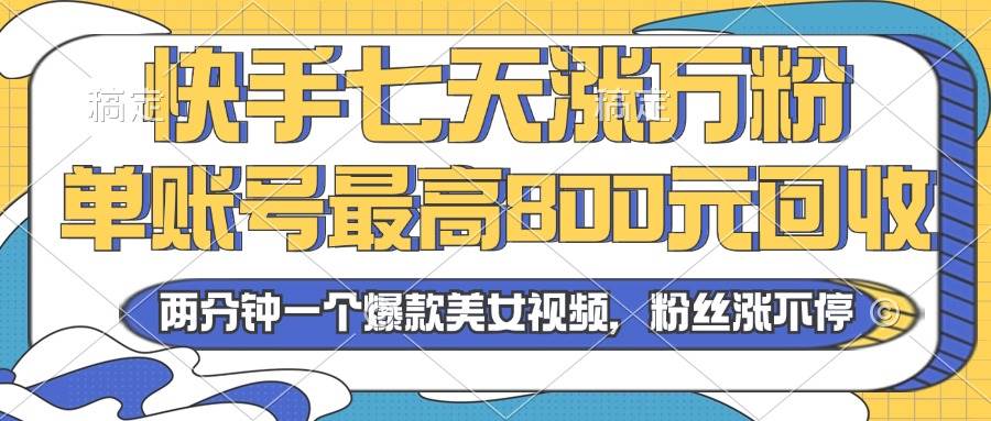 2024年快手七天涨万粉,但账号最高800元回收。两分钟一个爆款美女视频-资源基地