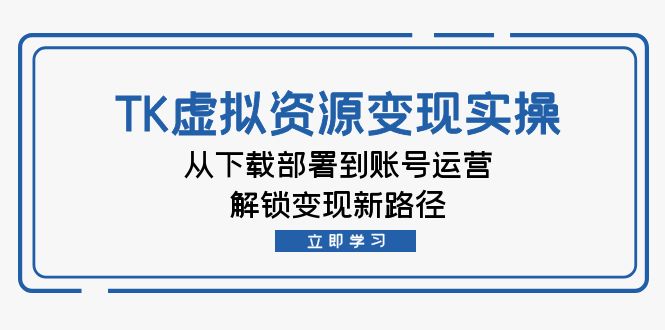 TK虚拟资源变现实操:从下载部署到账号运营,解锁变现新路径-资源基地