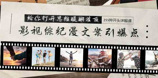 影视综纪漫文案引爆点，给你打开思维醍醐灌顶+255种开头详解课（26节）-资源基地
