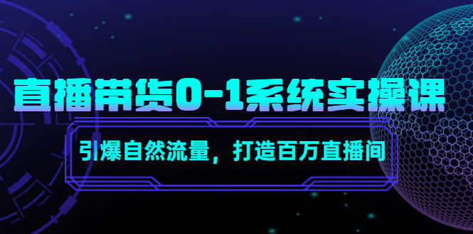 直播带货0-1系统实操课，引爆自然流量，打造百万直播间！-资源基地