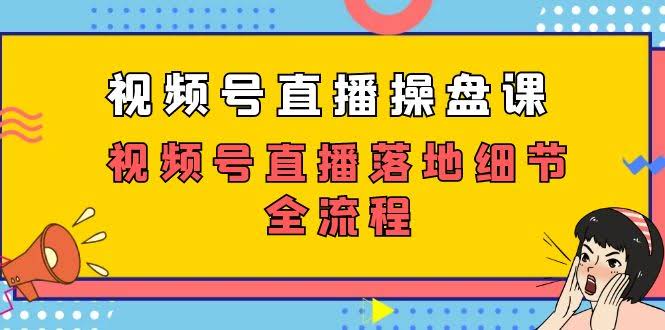 视频号直播操盘课,视频号直播落地细节全流程(27节课)-资源基地