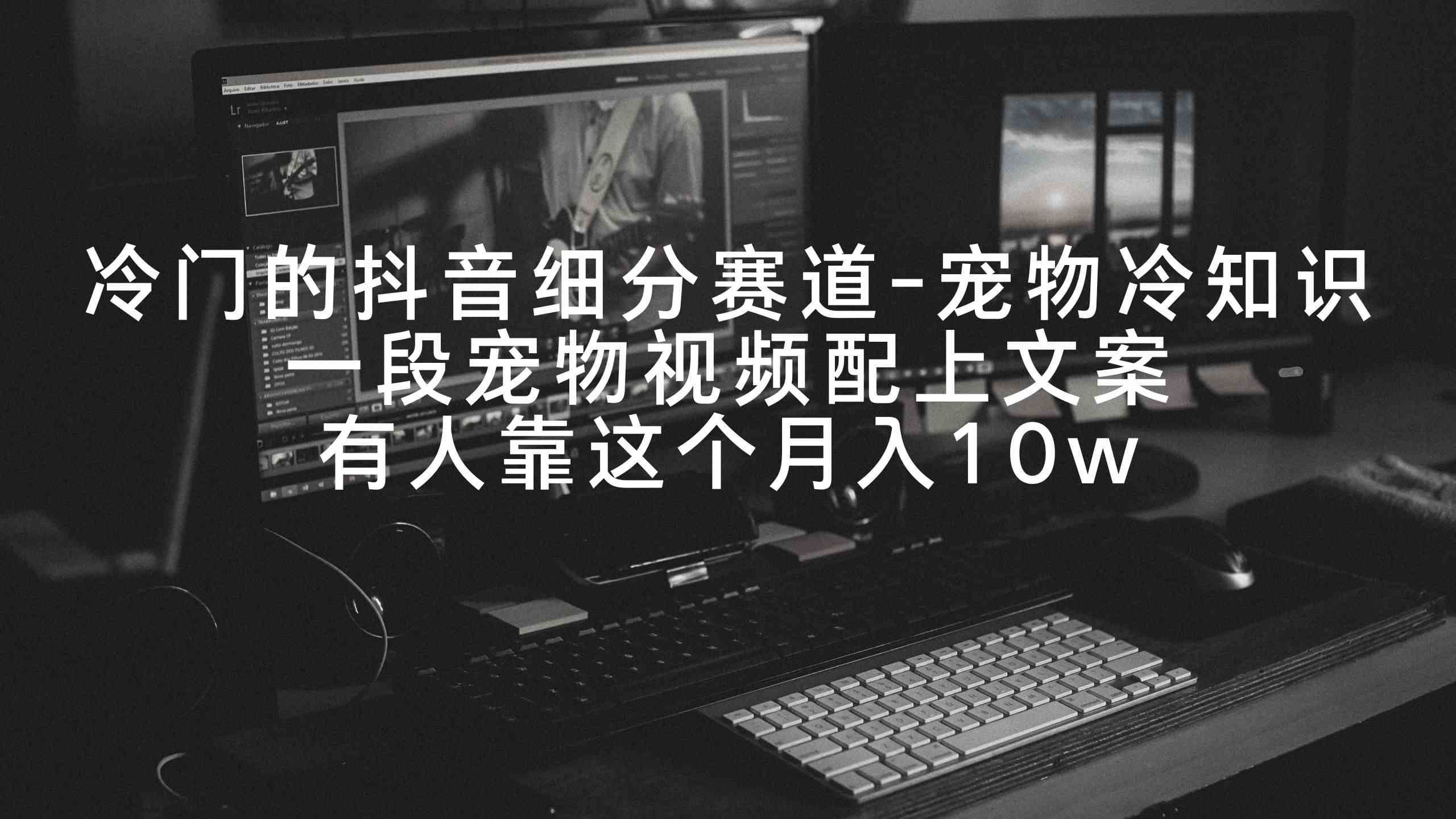 冷门的抖音细分赛道-宠物冷知识，一段宠物视频配上文案，有人靠这个月入10w-资源基地