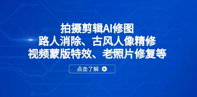 拍摄剪辑AI修图：路人消除、古风人像精修、视频蒙版特效、老照片修复等-资源基地