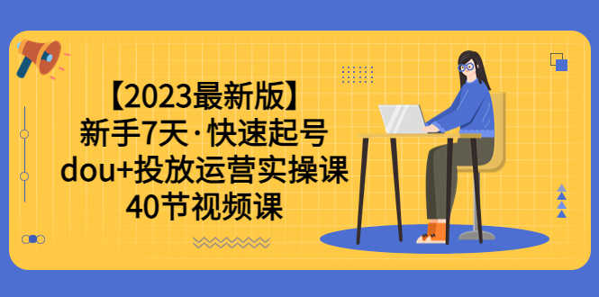 【2023最新版】新手7天·快速起号：dou+投放运营实操课（40节视频课）-资源基地